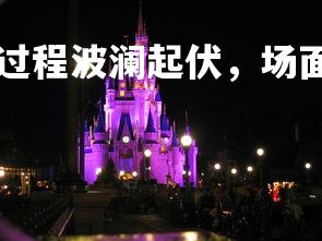 kaiyu体育-比赛过程波澜起伏，场面精彩纷呈，比赛过程激烈的句子