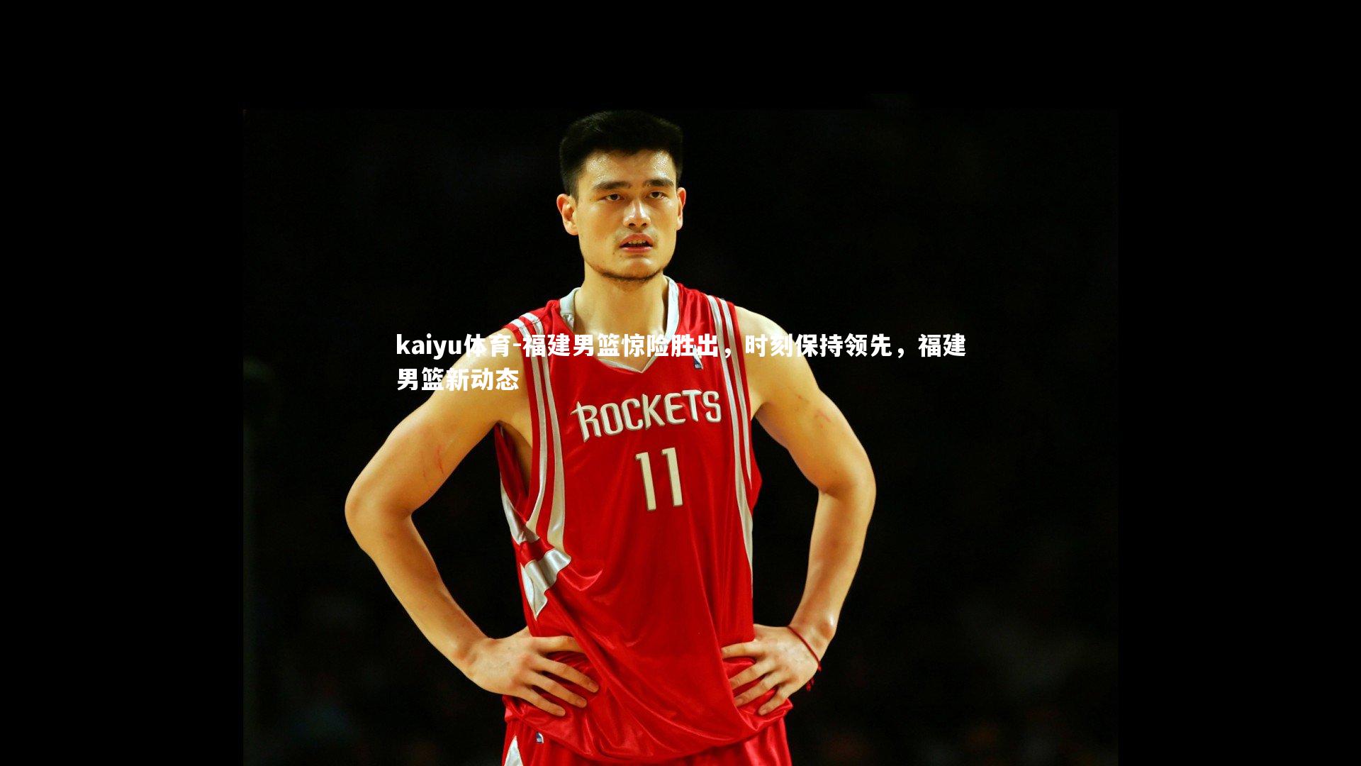 kaiyu体育-福建男篮惊险胜出，时刻保持领先，福建男篮新动态