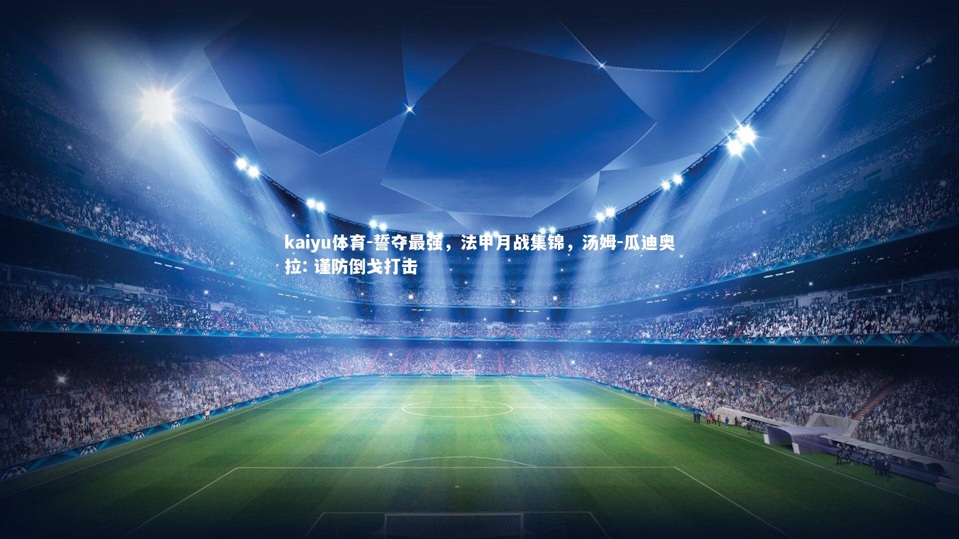 kaiyu体育-誓夺最强，法甲月战集锦，汤姆-瓜迪奥拉: 谨防倒戈打击