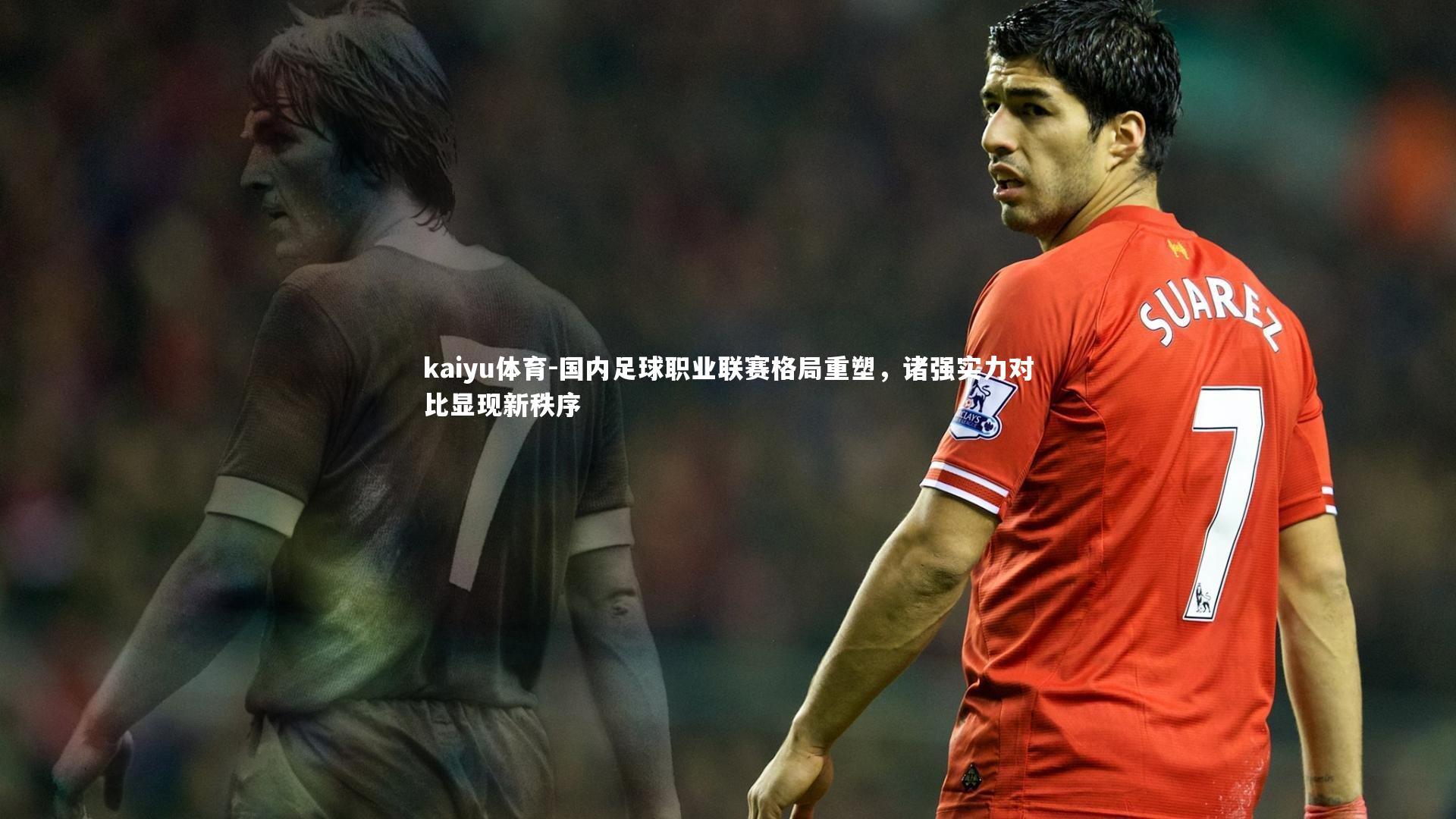 国内足球职业联赛格局重塑，诸强实力对比显现新秩序