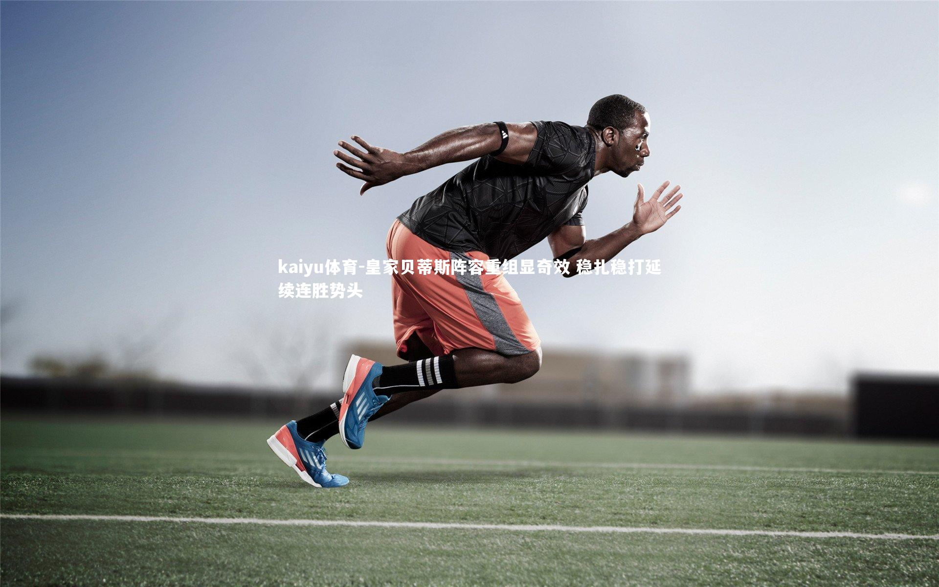 皇家贝蒂斯阵容重组显奇效 稳扎稳打延续连胜势头