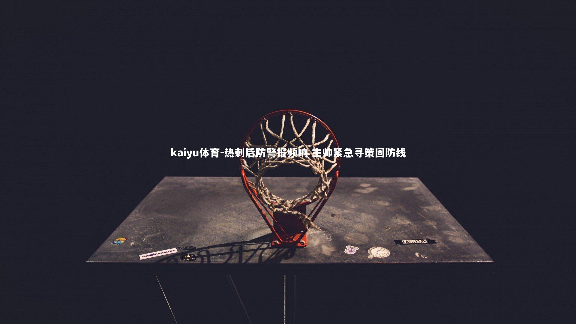 kaiyu体育-热刺后防警报频响 主帅紧急寻策固防线