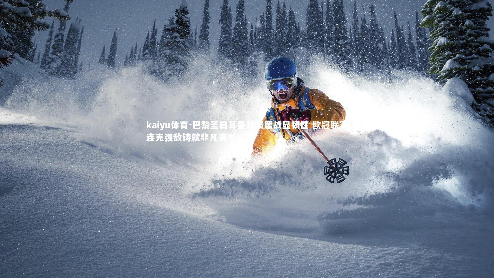 kaiyu体育-巴黎圣日耳曼双线鏖战显韧性 欧冠联赛连克强敌铸就非凡赛季