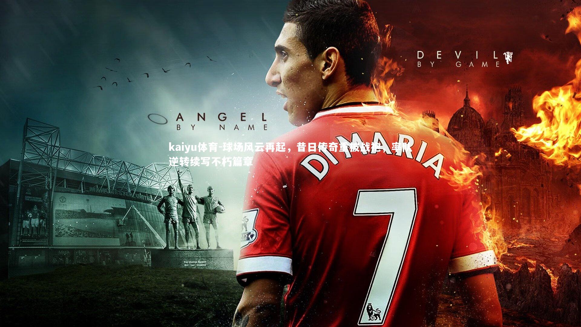 kaiyu体育-球场风云再起，昔日传奇重披战袍，率队逆转续写不朽篇章