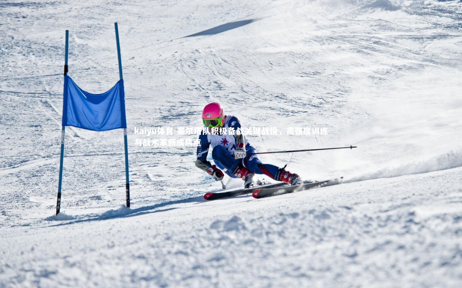 kaiyu体育-塞尔塔队积极备战关键战役，高强度训练与战术革新成焦点