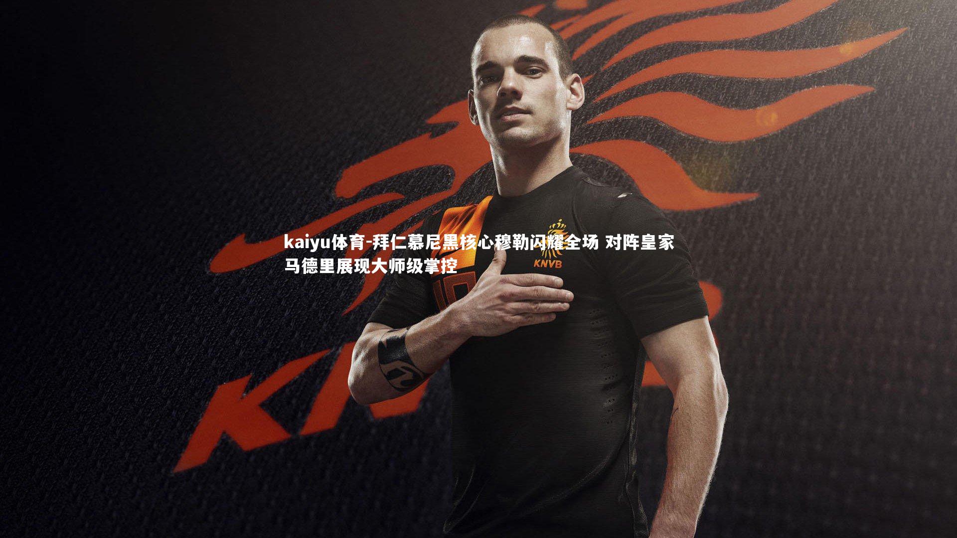 kaiyu体育-拜仁慕尼黑核心穆勒闪耀全场 对阵皇家马德里展现大师级掌控